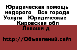 Юридическая помощь недорого - Все города Услуги » Юридические   . Кировская обл.,Леваши д.